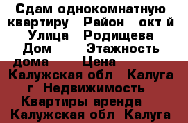 Сдам однокомнатную квартиру › Район ­ окт-й › Улица ­ Родищева › Дом ­ 8 › Этажность дома ­ 5 › Цена ­ 10 000 - Калужская обл., Калуга г. Недвижимость » Квартиры аренда   . Калужская обл.,Калуга г.